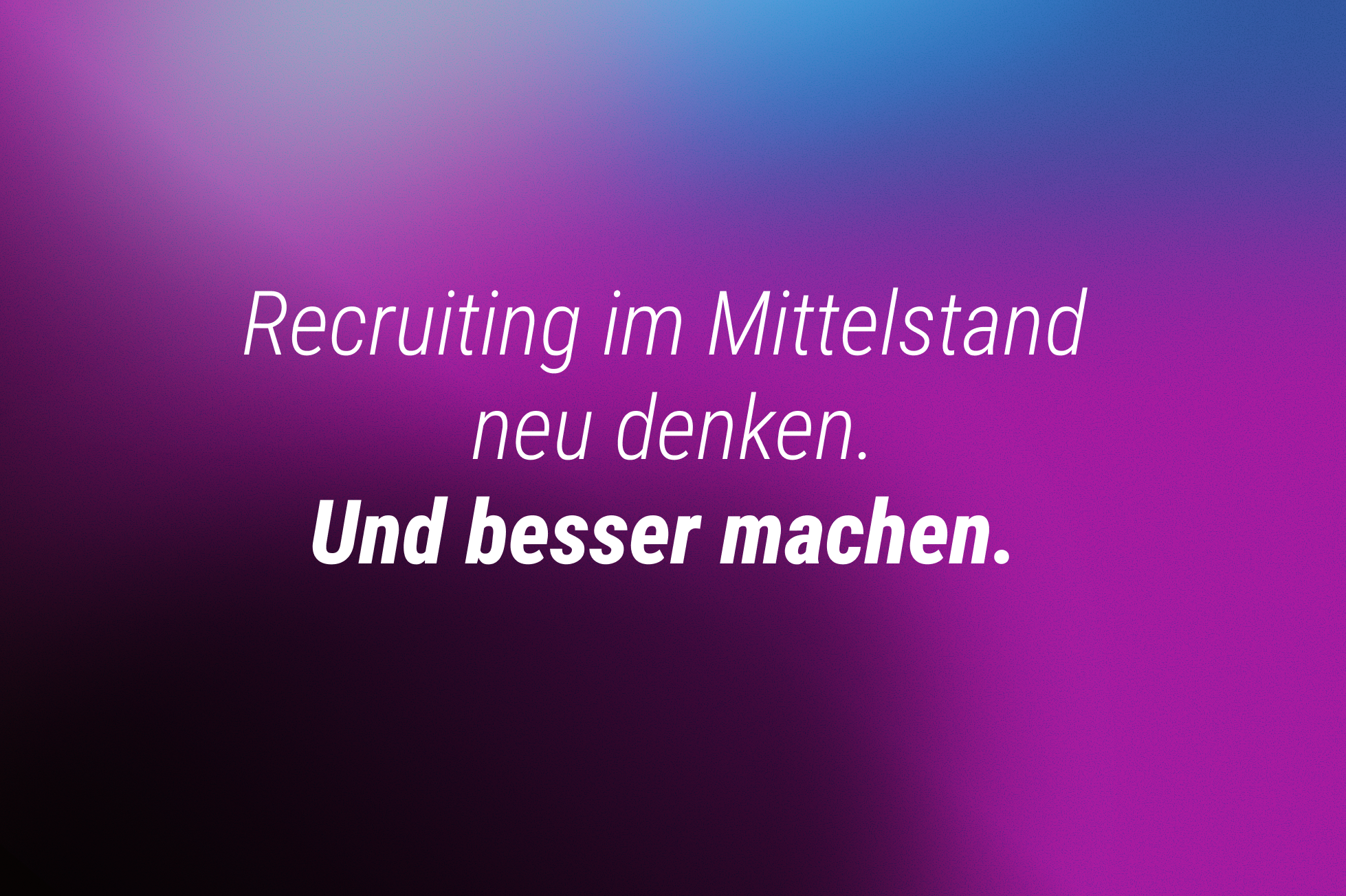 Recruiting im Mittelstand
neu denken.
Und besser machen.