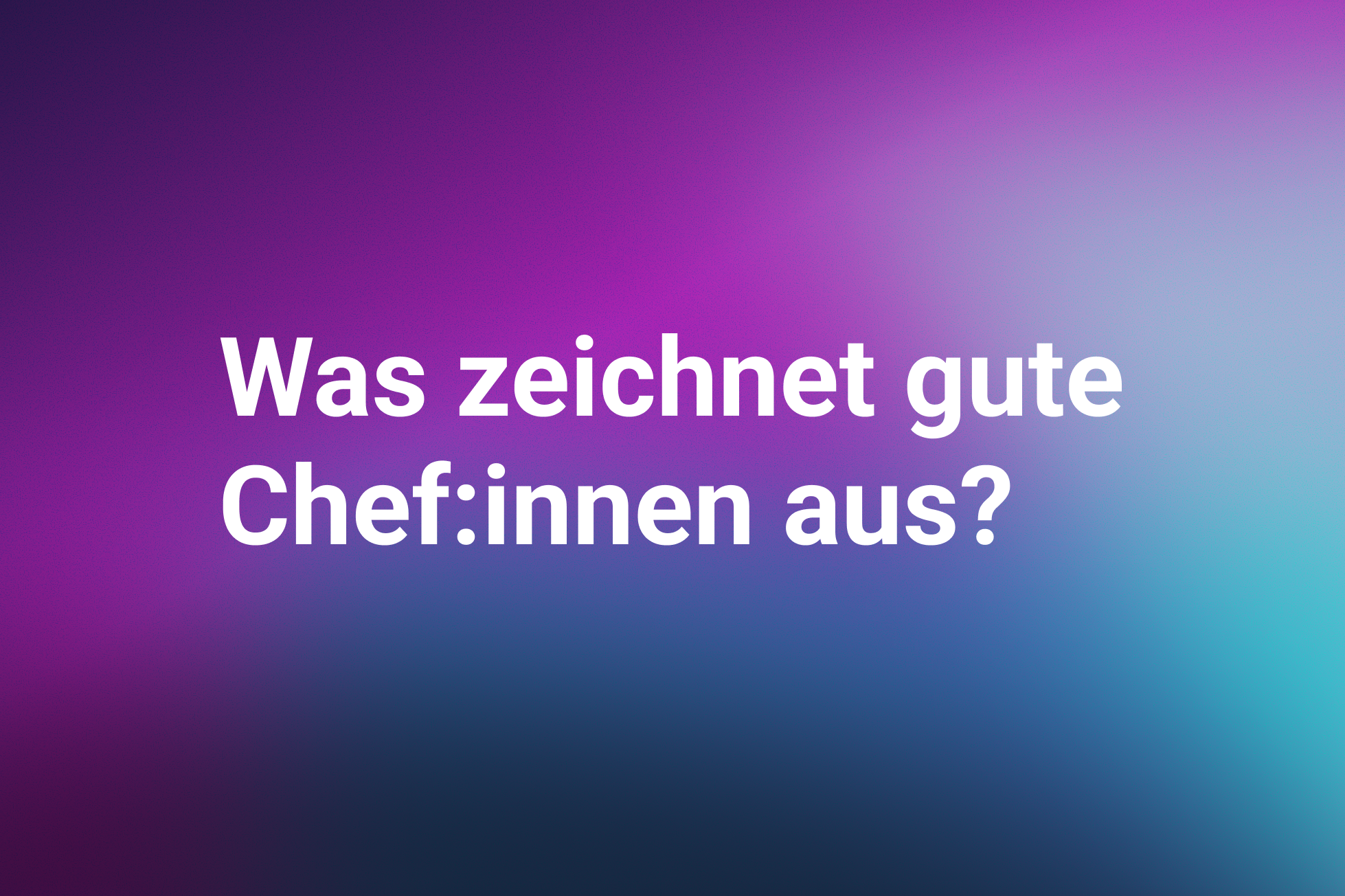 Was zeichnet gute Chef:inen aus.